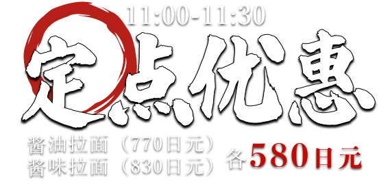 11:00-11:30　定点优惠　酱油拉面（770日元）和酱味拉面（830日元）　各580日元