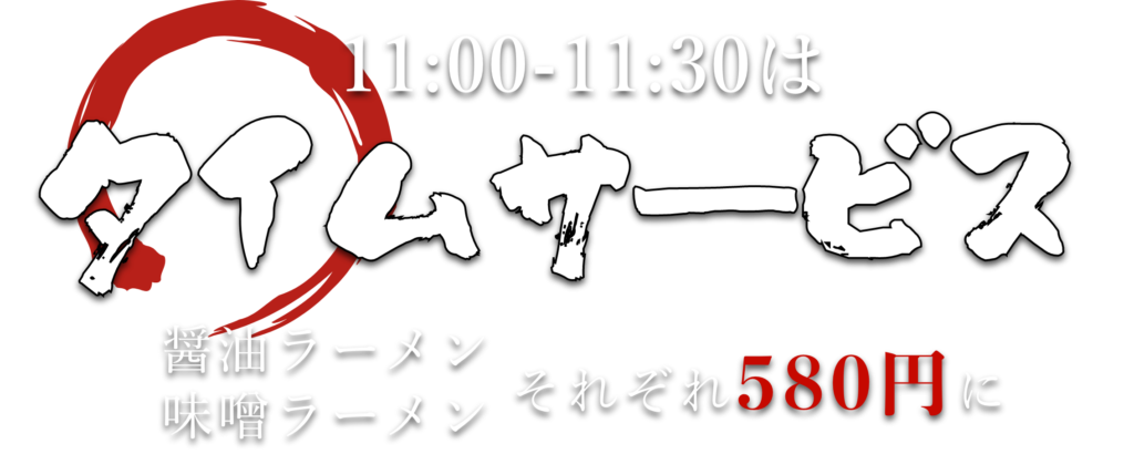 11:00-11:30 はタイムサービスで、醤油ラーメン・味噌ラーメンがそれぞれ580円に。